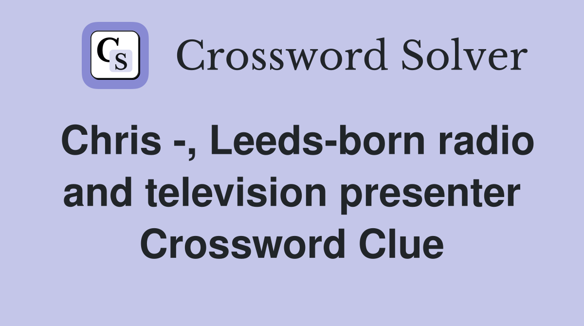 Chris , Leedsborn radio and television presenter Crossword Clue